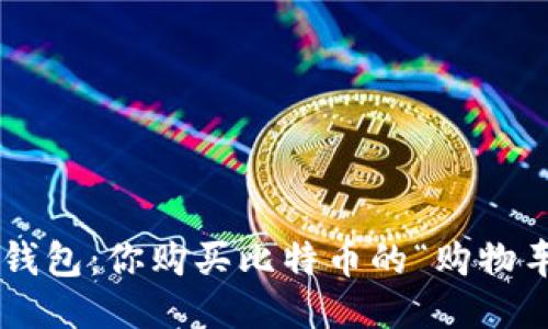 壹钱包:你购买比特币的“购物车”!