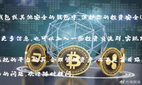在购买Tokenim（若这是指某种加密货币或交易代币）之前，首先需要确认其是否在主流的交易所上线，或是在去中心化交易平台（DEX）上可用。以下是一些通用的步骤和建议，帮助你找到购买Tokenim的途径：

### 1. 了解Tokenim
在购买任何代币之前，首先需要了解其白皮书、团队背景、项目理念以及市场需求等。Tokenim是否在某些主流交易所上市，或者仅在特定的平台可用，都是需要重点关注的信息。

### 2. 找到交易所
你可以通过以下几种方式找到支持Tokenim的交易所：
ul
    li查阅CoinMarketCap或CoinGecko等网站，这些平台提供了各类加密货币综合信息，包括最新交易所列表。/li
    li访问Tokenim的官方网站，通常会提供关于如何购买该代币的链接和说明。/li
    li参与相关社区或论坛（如Reddit、Telegram等），这里的成员可能分享过关于Tokenim购买的经验和建议。/li
/ul

### 3. 注册交易账户
一旦你找到支持Tokenim的交易所，就需要注册一个账户。大多数主流交易所都需填写邮件、密码等信息，并进行身份验证（KYC）。这时候请确保你的邮箱安全，有些用户可是在因为邮箱管理不善而失去访问权限哦。

### 4. 充值资金
为了购买Tokenim，你需要在交易所账户中充值法币（如美元、人民币）或其他加密货币。选择你喜欢的充值方式，注意手续费！谁还没点小烦恼呢？

### 5. 下单购买Tokenim
一旦账户完成验证并充值成功，你就可以在交易所中搜索Tokenim并进行下单。通常有两种方式：限价单和市价单。限价单让你设定价格范围，而市价单则以当前市场价格购买，前者有时能让你省下些许费用，后者则更快捷。

### 6. 存储Tokenim
购买成功后，不要急着用交易所钱包存放你的新代币。可以考虑将其转移到自己的硬件钱包或其他安全的钱包中，保护你的投资安全！这就像把珍贵的宝石放在保险柜里，安全总是第一位的。

### 7. 关注市场动态
购买后，不妨多关注Tokenim的市场动态，可以通过关注相关新闻、社交媒体等渠道，获取更多信息。也可以加入一些投资交流群，实现跟进实时信息的效果，增加社交乐趣。

### 总结
购买Tokenim的步骤并不复杂，但在投资前了解清楚每一个环节也是十分重要的。通过正规的平台购买，合理管理资产，而不是盲目跟风，可以让你的投资更稳健，毕竟“耐心”与“智慧”往往才是投资成功的法宝。

希望以上信息对你有所帮助，祝你投资顺利！如果你有更多关于Tokenim或其他加密货币的问题，欢迎随时提问。