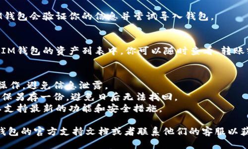 导入EOS钱包到IM钱包的步骤如下：

### 步骤 1: 打开IM钱包
首先，确保你已经下载并安装IM钱包应用。如果你还没有这个应用，请前往应用商店进行下载。

### 步骤 2: 注册或登录
如果你是新用户，需要先注册一个新的IM钱包账号；如果你已经有账号，直接登录即可。

### 步骤 3: 进入钱包导入界面
在登录后，通常在钱包界面会有“导入钱包”或“添加钱包”的选项。点击这个选项。

### 步骤 4: 选择导入方式
在导入选项中，你可能需要选择使用“私钥”、“助记词”或“钱包文件”等方式进行导入。对于EOS钱包，最常用的方式是使用私钥或助记词。

### 步骤 5: 输入EOS私钥或助记词
在相关输入框中输入你的EOS私钥或助记词。请确保输入准确，并注意安全，避免在不安全的网络环境下进行操作。

### 步骤 6: 确认导入
完成输入后，确认无误后，点击“导入”按钮。IM钱包会验证你的信息并尝试导入钱包。

### 步骤 7: 验证成功
如果导入成功，你的EOS钱包资产就会显示在IM钱包的资产列表中。你可以随时查看、转账或交易。

### 注意事项
1. **安全性**：请确保在安全的环境中进行操作，避免信息泄露。
2. **备份**：如果没有备份私钥或助记词，确保另存一份，避免日后无法找回。
3. **版本更新**：确保IM钱包是最新版本，以支持最新的功能和安全措施。

如果你在这个过程中遇到问题，建议参考IM钱包的官方支持文档或者联系他们的客服以获取帮助。