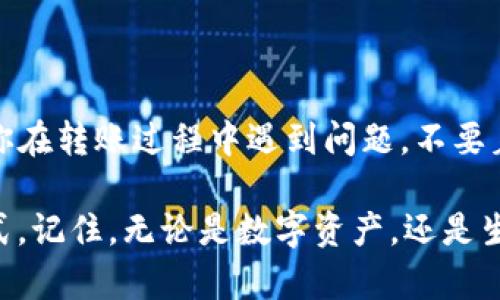 以下是关于如何将TP钱包上的币安链资产转入交易所的详细步骤说明。

什么是TP钱包和币安链？
TP钱包（TokenPocket）是一款多链钱包，拥有支持多种数字货币和区块链的平台。用户可以在TP钱包中管理自己的数字资产，进行转账、交易等操作。而币安链（Binance Chain）是由全球知名的币安交易所推出的区块链网络，旨在为交易提供快速和高效的解决方案。将TP钱包中的币安链资产转入交易所，是实现资产流动性的重要一步。

准备工作：确认信息
在开始转账之前，我们需要先确认一些关键信息。就像准备去旅行前需要检查行李一样，做好准备是非常重要的。
ul
    listrong交易所账号：/strong确保你已经在一个支持币安链的交易所（如币安、火币等）注册了账号，并完成了实名认证。/li
    listrong钱包地址：/strong确认你的交易所币安链充值地址。可以在交易所的“充值”页面找到这个地址，记录下来。/li
    listrong网络费：/strong确认你的TP钱包中有足够的BNB（币安币）用于支付转账的网络费。这就像你出门旅行前，要确保口袋里有点零钱。/li
/ul

步骤一：打开TP钱包
首先，打开你的TP钱包，确保你已经成功登录。就像打开一本好书，你的每一次点击都可能揭开新的故事篇章。

步骤二：选择币安链资产
在TP钱包主界面，找到“资产”，然后点击进入。选择你的币安链资产，通常这可能是BNB或者其他在币安链上发行的代币。谁说钱包里的钱不能像朋友一样多样，咱们的数字资产可丰富着呢！

步骤三：进行转账
现在，点击“转账”或“发送”按钮。这是个关键的步骤，别着急，先深呼吸。此时，TP钱包会要求你输入接收地址。
ul
    listrong粘贴地址：/strong将之前复制的交易所充值地址粘贴到接收地址栏。仔细核对一次，确认没有错误，就跟核对机票号码一样。/li
    listrong输入金额：/strong输入你想要转入交易所的金额。小心选择，毕竟谁还没点小烦恼呢？/li
    listrong确认：/strong确认信息无误后，点击“确认”进行转账。此时，你的数字资产就开始行动了，仿佛离家出走的小鸟，去往新天地了。/li
/ul

步骤四：查看交易状态
转账后，你可以在TP钱包的“交易记录”中查看转账状态。这个过程可能需要几分钟到几小时不等，根据网络的拥堵情况。就像等待美食上桌，偶尔会有点小期待。

步骤五：充值到账确认
在交易所查看你的到账情况。在交易所的“资产”页面，你应该能看到你的币安链资产已经成功到达。如果一切顺利，恭喜你！你的资产已经顺利转移，就像顺利到达目的地的旅程。

注意事项
在整个过程中，有几点需要特别注意：
ul
    listrong地址错误：/strong如果在转账时输入了错误的充值地址，资金可能会永久丢失。这就像去错了地方旅游，心情当然大打折扣啦。/li
    listrong网络拥堵：/strong有时候，网络拥堵可能导致转账延迟，保持耐心，适当关注钱包状态。/li
    listrong手续费：/strong确保你有足够的BNB支付网络费用，否则转账可能会失败。/li
/ul

总结
将TP钱包的币安链资产转入交易所其实并不复杂，关键是要仔细确认每一个步骤。就像生活中的许多事情，认真对待每一步，总能让事情更加顺利。如果你在转账过程中遇到问题，不要着急，可以查看交易所的帮助文档，或咨询客服。希望你能顺利完成转账，继续你的数字货币投资之旅！

在这个数字资产快速发展的时代，了解转账、交易和管理资产的方法显得尤为重要。今天我们学到的，不仅是技术上的细节，更是一种财富管理的思维方式。记住，无论是数字资产，还是生活中的小烦恼，保持乐观的态度，万事皆能迎刃而解！