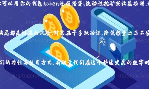 钱包token通常指的是可以存储、转移或使用的数字资产单元，尤其是在区块链和加密货币的世界中。它们可以代表不同的资产、权益或任何形式的价值。这些token可以在数字钱包中存储并执行各种操作，如交易、交换或用于特定平台的应用中。

### 钱包token的类型

1. **加密货币**：如比特币（BTC）、以太坊（ETH）等，这些是直接作为交易媒介和价值存储的数字货币。
   
2. **功能性token**：这些token提供了某种功能或权利，例如访问特定服务、参与平台治理等。

3. **稳定币**：例如USDT或USDC，其价值与法定货币锚定，旨在减少价格波动。

4. **NFT（非同质化代币）**：这些represent unique assets like digital art or collectibles.

### 钱包token的存储与管理

如何选择一个合适的钱包

在管理钱包token时，选择一个合适的钱包至关重要。这就像选择一个避风港，不同的钱包有不同的特点，与之相配的需求也各不相同。

首先，要考虑它的安全性。冷钱包（离线钱包）更适合存储大量资产，防止黑客攻击；热钱包（在线钱包）则使用便捷，但相对安全性较低。言下之意，倘若你将大笔资金放在热钱包中，那简直就像把一箱金条扔在街头，任人取用。

管理token的基本方法

就像农民精耕细作，token的管理也需要细致入微。你需要定期审视你的资产配置，了解市场动态，甚至根据趋势做出相应调整。也许你今天觉得某个token是金子，但明天可能就变成了铜板。

常见的钱包token使用场景

钱包token的使用场景数不胜数，可以像花园里的多样花朵一样绚烂。例如，在DeFi（去中心化金融）平台上，你可以用你的钱包token进行借贷、流动性挖矿或收益农耕。通过这样的方式，不仅可以获取额外收益，还能感受到这个新世界的趣味。

钱包token的风险及其应对

当然，投资钱包token并非没有风险，像一场博弈，赢家与输家之间往往只差一念之间。价格波动、技术漏洞与骗局都是潜在的风险。对策在于多做功课，降低投资忐忑不安的心理，比如试着挑战自己的投资策略：如果我今天做的决定明天会让我感到后悔，那我是否应该再想一想？

### 小结

总之，钱包token就像数字经济的“货币小精灵”，它们在我们生活中的角色愈发重要。了解钱包token，掌握它们的特性与使用方式，有助于我们在这个快速发展的数字时代立足与前行。无论是新手还是老手，超越技术层面，理解其背后的商业逻辑，才能真正享受数字资产的魅力。

如果你有任何关于钱包token的疑问，或者需要了解更深入的内容，请随时告诉我！