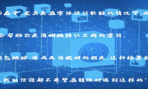 在以太坊钱包地址中，字母“o”和数字“0”是非常容易混淆的，因为它们在某些字体下看起来十分相似。然而，在以太坊的地址格式中，只有数字“0”是合法的字符，而字母“o”是不存在于以太坊地址中的。

在详细讨论之前，让我们先了解一下以太坊钱包地址的一些基本知识。

什么是以太坊钱包地址？

以太坊钱包地址是的一串字符串，用于识别链上的帐户，与银行账户类似。在以太坊中，钱包地址用于接收和发送以太币（Ether，ETH），是用户进行交易、参与智能合约等活动的必备信息。

以太坊地址的结构

以太坊地址由42个字符组成，以“0x”开头，后面跟随40个十六进制字符。这些字符是由数字（0-9）和字母（a-f）组成，因此字母“o”并不在其中。例如，一个典型的以太坊地址可能看起来像这样：0x32Be343B94f860124dC4fEe278F1064E01F1E1e。

如何区分字母“o”和数字“0”？

虽然在很多情况下字母“o”和数字“0”在视觉上可能相似，但我们可以通过一些技巧来区分它们。一般来说，字母“o”较为圆润，而数字“0”则可能有些扁平，尤其是在字体设计较好的情况下。此外，很多文本编辑器和代码显示工具会采用不同的颜色来突出显示数字和字母，从而减少混淆。

选择合适的字体

如果你经常需要输入或者查看以太坊地址，建议选择那些在数字和字母上对比度较强的字体。例如，等宽字体（如Courier New、Consolas等）通常会帮助你更清晰地辨认不同的字符。

小心钱包地址的输入

在转账时，输入钱包地址的一小段错误都可能导致你的以太币丢失。例如，如果你把“0”错误地输入为“o”，你的以太币可能会发送到一个不存在的钱包地址，造成无法挽回的损失。这种场景就像把家里的钥匙放错地方，虽说是个小事，却可能让你一夜无眠。

总结

在以太坊的世界里，字母“o”和数字“0”是没有相交的——也就是说，它们的路径不会交汇，因此你可以放心地说，以太坊钱包地址中不存在字母“o”。我相信谁都不希望在转账时遇到这样的“小烦恼”对吧？记得在输入地址时时刻保持警惕，确保每个字符都是正确的。现在，请关注你的每一次输入，确保安全交易，让以太坊的旅程更加顺畅。