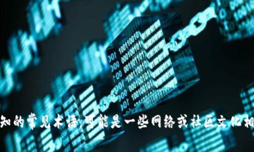 似乎您提到的“tokenim”可能指的是某个特定的概念或技术，但并不是我熟知的常见术语。可能是一些网络或社区文化相关的用语。如果您能提供更多背景信息，我会非常乐意为您提供帮助或信息！