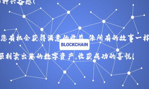 好的，我明白了。下面是关于如何在Tokenim上进行卖出的详细介绍。



如何把Tokenim上的数字资产卖出？就像在跳蚤市场找到对的买家一样！

关键词：

卖出Tokenim, 数字资产交易, 加密货币, 交易技巧

引言：在加密货币市场的跳蚤市场上

在如今这个如同跳蚤市场般热闹的数字资产交易世界，Tokenim作为一个新兴的平台，允许用户进行加密资产的买卖。想象一下，您在一个五光十色的跳蚤市场中，寻找才华横溢的买家，用适当的技巧出售自己的宝贝。而在Tokenim上卖出您的数字资产，其实并不难，尽管有时可能还会遇到一段小小的波折。谁还没点小烦恼呢？今天，我们就来详细探讨如何在这个平台上轻松卖出您的数字资产！

第一步：认识Tokenim平台

在我们开始之前，了解Tokenim的基本信息是至关重要的。Tokenim是一个用户友好的加密货币交易平台，致力于为用户提供安全、快捷的交易体验。在这个平台上，您不仅可以购入各类加密货币，还有可能将其卖出，以获得收益。然而，在进入这个虚拟的市场之前，我们需要先对自己的资产进行一些评估。

第二步：评估您的数字资产

在您决定卖出之前，评估自己的数字资产是个聪明的选择。想想您的宝藏，您是在为自己的旧书、玩具，还是藏品寻找合适的买家？怀着这样的思考方式，您可以检查自己持有的加密资产，包括但不限于比特币、以太坊等等。仔细考虑这些资产的市场价值、上升潜力以及您的卖出时机。

第三步：注册并创建账户

第一次来到Tokenim就像是走进跳蚤市场的第一步——您需要先创建一个摊位！在Tokenim上，这意味着您需要注册一个账户。只需提供电子邮件地址和设置一个密码，然后验证您的身份，接下来就可以开始交易了！确保您的账户信息真实有效，因为这能帮助您避免未来可能的麻烦。

第四步：将数字资产存入您的Tokenim账户

接下来，您需要将您的数字资产存入您的Tokenim账户。这就像是在您的摊位上陈列商品一样。进入Tokenim的“资产管理”部分，选择“存入”选项，输入您要存入的加密货币类型和数量。请记住，不同的数字货币可能有不同的存入方式，您需要根据Tokenim提供的具体指引操作。

第五步：确定卖出价格

现在，您的数字资产已经在Tokenim上就位，接下来是确定卖出价格。这就像是在转角处和买家讨价还价，找出心仪的成交价。您可以查看目前市场的行情，以及类似资产的竞价情况，来帮助您决定一个合理的价格。记得给自己留足空间，避免卖得过于便宜。成功的交易往往建立在一个合理的价格基础上。

第六步：发送卖出订单

一旦您确定了价格，接下来就是发送卖出订单了。在Tokenim平台，您可以选择限价单（即您设定价格进行卖出）或市价单（按市场现价即时报出）。如果您希望尽快成交，市价单是一种选择；而如果希望以更高的价格卖出，可以选择限价单。选择合适的方式，就像是找到合适的买家，让交易顺利完成。

第七步：等待交易成交

当您发送卖出订单后，现在只需耐心等待买家如同晨曦中的蝴蝶找到您的摊位。这个过程可能需要一些时间。期间，您可以耐心关注市场动态，甚至希望有几个别的买家同时光顾！如果您觉得等待时间有点烦闷，不妨回顾一下数字资产市场的其他有趣动态，或者与朋友分享您的交易经历！

第八步：成功完成交易

当您的资产成功卖出，您将收到通知。这时就像是在跳蚤市场上收到了买家的现金，心情愉悦，满是成就感！您的数字资产将会转入您的Tokenim账户，您可以选择将其提现、再投资，或者兑换成其他货币。

第九步：提现资金

最后一步就是提现了，这也是许多人的重点。输入提现金额，选择提现的方式（通常是银行转账或其他数字货币），然后确认。就像是在跳蚤市场上交易成功后将资金取回家的那种兴奋感！

小结：卖出数字资产的艺术

在Tokenim上卖出您的数字资产，真是实施了一个小而美的交易技巧。虽然可能需要经历一些小的波折，但只要掌握了正确的方法，从市场价值评估到提现步骤，每一步都能让您有机会获得满意的收益。像所有的故事一样，交易过程的趣味性往往在细节之中，经历的点点滴滴将成为您的交易诗篇

在这个浮华的市场中，数字资产的交易或许就如同在热闹的跳蚤市场上寻觅潜力无限的宝藏。记住，耐心和技巧才是成功的关键！希望以上这些内容能够帮助您在Tokenim上顺利卖出您的数字资产，收获成功的喜悦！

注意：以上内容为一个范例介绍，请根据需要进行调整和扩展，确保满足字数要求和其他具体需求。