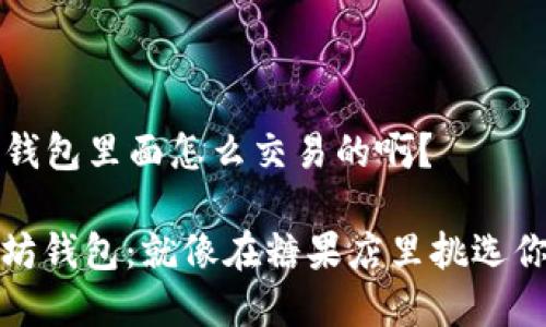 ### 以太坊钱包里面怎么交易的啊?
轻松玩转以太坊钱包:就像在糖果店里挑选你最喜欢的糖果