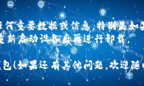 要卸载 OP 钱包，您可以根据您使用的设备和操作系统采取不同的步骤。以下是一些常见设备和系统上的卸载步骤：

### 在安卓设备上卸载 OP 钱包

1. **打开设置**：在您的安卓手机上，找到并点击“设置”应用。
2. **应用管理**：接下来，寻找“应用程序”或“应用管理”选项，点击进入。
3. **找到 OP 钱包**：在应用列表中找到“OP 钱包”应用。
4. **卸载应用**：点击“OP 钱包”，在应用详情页面上找到“卸载”选项，点击确认删除。

### 在 iOS 设备上卸载 OP 钱包

1. **找到应用图标**：在主屏幕上找到“OP 钱包”应用的图标。
2. **长按图标**：长按该图标，直到出现一个菜单或者图标开始晃动。
3. **删除应用**：在弹出的菜单中选择“删除应用”，确认删除。

### 在电脑上卸载 OP 钱包（如果是桌面版本）

1. **打开控制面板**：在 Windows 系统中，点击“开始”菜单，找到并打开“控制面板”。
2. **卸载程序**：在控制面板中，选择“程序和功能”或“卸载程序”。
3. **找到 OP 钱包**：在程序列表中找到“OP 钱包”。
4. **卸载程序**：右键点击该应用，选择“卸载”，然后按照提示完成卸载过程。

### 小贴士

- 确保在卸载前备份您在 OP 钱包中的任何重要数据或信息，特别是如果您打算稍后重新安装或更换钱包应用。
- 如果您在未能顺利卸载的情况下，尝试重新启动设备后再进行卸载。

希望这些步骤能够帮助您顺利卸载 OP 钱包！如果还有其他问题，欢迎随时询问！