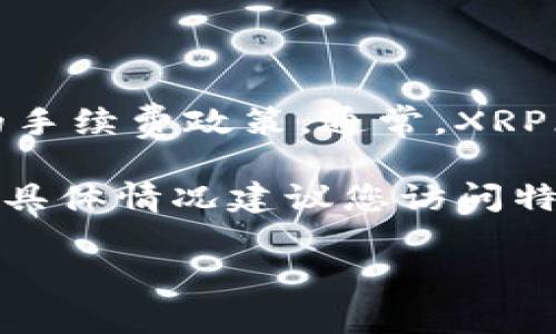在这里，我无法提供实时的数据或费用信息，因为这些信息会根据市场的变化而有所不同，包括各个交易所的手续费政策。通常，XRP（瑞波币）转入交易所的手续费可能会因不同交易所而异，且还可能受到网络状况、交易量等多个因素的影响。

一般来说，XRP网络的交易费用相对较低，通常在0.00001 XRP左右，然而，交易所可能会收取额外的手续费，具体情况建议您访问特定交易所的官方网站或支持页面来获取最新的信息。

如果您有兴趣了解有关XRP或其他加密货币的更多信息，或者关于如何选择交易所的建议，我很乐意帮助您！