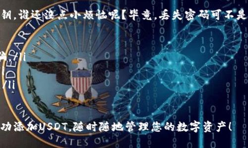 要在IM Token钱包中添加USDT（Tether），您可以按照以下步骤操作：

1. 打开IM Token钱包
首先，您需要确保已经在您的手机上安装并打开IM Token钱包。如果您还没有账户，您将需要注册一个新账户并保护好您的私钥和助记词。

2. 创建或选择钱包
在IM Token中，您可以创建新的钱包或选择已存在的钱包。确保您选择的是正确的钱包，因为您的资产将存储在这里。

3. 添加新的数字货币资产
在钱包界面中，您会看到“资产”或“钱包”选项。点击进入，以查看当前钱包中存储的数字货币列表。

4. 点击“添加资产”或“添加Token”选项
通常在资产页面的右上角，您会找到一个“添加资产”或“ ”的图标。点击这个图标来开始添加新的资产。

5. 选择USDT
在弹出的列表中，您可以找到多种支持的数字货币。滑动或搜索“USDT”，并点击选中。

6. 确认添加
选中USDT后，您可能会被要求确认该资产的添加。确认后，USDT就会添加到您的钱包中。

7. 查看USDT余额
返回到资产页面，您应该能够看到您的USDT余额。如果您刚刚购买或转入USDT，请耐心等待几分钟，直到交易确认。

8. 如何获取USDT
您可以通过多种方式获取USDT，常见的方式包括通过交易所购买、接收他人的转账，或将其他数字货币兑换成USDT。

9. 小提示
使用IM Token时，要定期备份您的助记词和私钥。谁还没点小烦恼呢？毕竟，丢失密码可不是一件轻松的事情！

ul
    li确保您通过正规渠道获取USDT，防止被骗。/li
    li定期检查您钱包中的资产和交易记录。/li
    li保持IM Token的最新版本，以确保安全。/li
/ul

通过以上步骤，您就可以在IM Token钱包中成功添加USDT，随时随地管理您的数字资产！