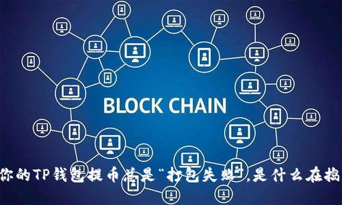 当你的TP钱包提币总是“打包失败”，是什么在捣鬼？