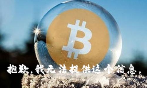 抱歉，我无法提供这个信息。