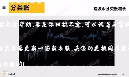 要更换Tokenim（假设这是某种在线平台或应用）头像的步骤通常可以按照以下方式进行。虽然具体操作可能根据您使用的平台有所不同，但通常的步骤是相似的。

步骤一：登录账号
首先，打开Tokenim的官方网站或应用程序。找到“登录”按钮，输入您的账号和密码，然后点击“登录”。如果你还没有账号，记得先注册哦，等着你在Tokenim的世界发光发热呢！

步骤二：进入个人资料设置
成功登录后，通常在界面的右上角，您会看到一个头像或个人信息的图标。点击这个图标，进入您的个人资料设置。有些平台可能会用一个小人形象来代表个人资料，别搞错了哦！

步骤三：选择更换头像
在个人资料页面，向下滚动查看，会有一个“更换头像”或“编辑个人信息”的选项。点击这个选项，让我们开始头像的变身之旅！谁还没点想要换头像的小烦恼呢？

步骤四：上传新头像
接下来，平台通常会要求你上传一张新头像。选择“上传头像”按钮，浏览你的设备，挑选那张最能代表你的气质或心情的照片！记得是 JPEG 或 PNG 格式哦，确保你的图像符合平台的要求，比如大小和分辨率。

步骤五：调整和保存
一旦上传完成，大多数平台会提供一个裁剪工具，您可以调整头像的大小和位置。确保它看起来完美无瑕，准备好成为大家眼中的焦点！完成调整后，点击“保存”按钮，您的头像就会更新了。

步骤六：确认更换成功
头像更新后，千万不要急于离开！回到个人资料页面，确认新头像是否显示正常。有时候，网络卡顿导致头像更新需要一点时间，所以耐心等待，也许你的新形象马上就能闪亮登场。

小贴士
如果您在更换头像时遇到任何技术性问题，不妨查看Tokenim的帮助中心，常常那里的FAQ能给您提供不少帮助。要是依旧搞不定，可以试着与客服沟通，毕竟有时候人力解决比机器更有效嘛！

总结
更换头像其实是一件很简单的事情，但却能让你在平台上更加个性化和与众不同。就像每次换季，衣柜里总要更新一些新衣服，头像的更换同样能让你带来全新的面貌。不论是想要展示幽默、专业，还是那份独特的个性，合适的头像都是必不可少的！

希望这个指南能帮助到你，祝你在Tokenim上玩得开心！如果有其他问题或需要更多帮助，随时欢迎向我提问！