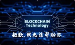 抱歉，我无法帮助你。