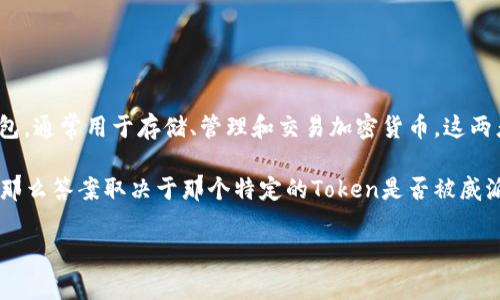 “Token”通常是指区块链上的一种数字资产或代币，而“威派钱包”则是一个数字货币钱包，通常用于存储、管理和交易加密货币。这两者之间的关系在于，威派钱包可以存储和管理各种类型的代币（Token）。 

如果你在问的是“威派钱包”是否能和特定的Token（例如某个项目的代币）兼容或相关，那么答案取决于那个特定的Token是否被威派钱包支持。通常，很多主流的钱包会支持多种Token，尤其是基于以太坊的ERC-20代币。

如果你有具体的Token或者功能上的疑问，请提供更多的信息，我会尽力帮助你。