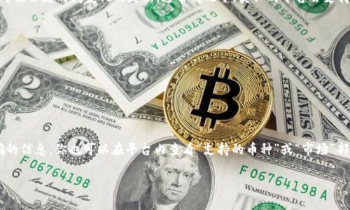 Tokenim 作为一个新兴的数字资产管理平台，有可能支持多种加密货币和数字资产。虽然具体支持的币种可能会随时间变化而更新，通常情况下，类似的平台会支持一些主流的和流行的数字资产。以下是一些常见的加密货币，通常会被多种数字资产平台所支持：

1. **比特币 (BTC)** - 作为最早的加密货币，比特币仍然是市场上最重要的资产之一。
2. **以太坊 (ETH)** - 以太坊是一个支持智能合约的平台，其原生代币也是广受欢迎。
3. **瑞波币 (XRP)** - 专注于全球支付和汇款的数字货币。
4. **莱特币 (LTC)** - 在比特币基础上发展出来的，交易速度更快，费用更低。
5. **LINK (Chainlink)** - 一个去中心化的预言机网络，连接智能合约与外部数据。
6. **狗狗币 (DOGE)** - 起初作为玩笑而创建的加密货币，但如今也有相当大的一席之地。

要获取Tokenim当前支持的具体币种，建议直接访问其官方网站或者查看相关文档，以便获得最新和最准确的信息。你也可以在平台内查看“支持的币种”或“市场”部分，了解其具体的资产列表。请注意，在进行交易前，确保对所选择的币种有充分的了解，评估其风险与收益。

如果你有特定的币种想了解其在Tokenim的支持情况，可以提供更多信息，我会尽量帮助解答。