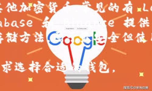 比特币钱包是用于存储、发送和接收比特币的数字工具。其名称通常被称为“比特币钱包”，但具体有许多不同类型和名称的比特币钱包，包括：

1. **软件钱包**：这类钱包通常是应用程序，可以安装在电脑或手机上，例如 Electrum、Exodus、Trust Wallet。
2. **硬件钱包**：这些物理设备专门用于存储比特币和其他加密货币，常见的有 Ledger 和 Trezor。
3. **在线钱包**：这类钱包通常通过网络访问，例如 Coinbase 和 Binance 提供的云钱包。
4. **纸钱包**：一种将比特币私钥和公钥打印在纸上的存储方法，属于最安全但使用不便的存储方式。

每种钱包都有其特点和适用场景，用户可以根据自己的需求选择合适的钱包。