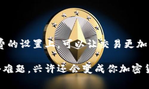 理解Tokenim矿工费：像设置咖啡机一样简单
在加密货币的世界中，矿工费就像是你点一杯咖啡时需要支付的小费。当你在链上进行交易时，矿工费是你激励矿工为你处理交易的方式。那如何设置Tokenim的矿工费呢？让我们一起深入探讨这个“咖啡机”式的设置。

什么是矿工费？
矿工费是用户在区块链上进行交易所需支付的费用。当你发送Tokenim或任何加密货币时，网络会通过矿工来确认这笔交易并将其写入区块链。这就相当于你在咖啡店买咖啡时，给店员的小小奖励，以表感谢之情。

为什么矿工费会波动？
就像天气变化一样，矿工费也会受到多种因素的影响。网络上的交易数量、矿工的竞争程度以及交易的优先级都会影响矿工费的高低。有时你可能需要支付高价才能在繁忙时段快速获得确认。而在晚上冷清时，矿工费就像是“半价特惠”，更加亲民。

如何设置Tokenim的矿工费？
要设置Tokenim的矿工费，你首先需要了解如何在你的钱包中找到这个选项。大多数加密钱包都有一个设置矿工费的选项，通常在“发送”界面的下方。这里有几个简单的步骤，可以帮助你轻松设置：

ul
    listrong步骤一：/strong打开你的Tokenim钱包，准备发送交易。/li
    listrong步骤二：/strong在交易界面中，找到矿工费设置选项。这可能被标记为“手续费”或“网络费”。/li
    listrong步骤三：/strong选择你的矿工费等级，通常有“低、中、高”三个选项，想象一下是咖啡的浓度。“低”适合不急的用户，“高”对应于立即生效的交易。/li
    listrong步骤四：/strong确认交易，点击“发送”按钮。恭喜你，你已经完成设置！/li
/ul

小贴士：怎样选择合适的矿工费？
为了帮助你在设置矿工费时不至于像在商场打折时迷失方向，这里有一些实用的小贴士：
ul
    li关注网络状态：在发送交易前，查看网络的繁忙程度。如果交易量很多，可以适当提高矿工费，确保交易尽快确认。/li
    li利用工具：使用一些专门的网站或工具，比如“ETH Gas Station”，来帮助你选择合理的矿工费。/li
    li灵活调整：如果你并不急于进行交易，可以选择较低的矿工费，但可能需要等待更久的确认时间。/li
/ul

总结：设置Tokenim矿工费的小秘诀
通过以上的步骤和小贴士，希望你现在能像专业咖啡师一样，轻松设置Tokenim的矿工费。花一点心思在矿工费的设置上，可以让交易更加顺畅，就像在咖啡店里享受到一杯完美的咖啡。记得在选择费用时考虑到你的需求和网络状况，找到最佳平衡！

那么，你准备好开始你的Tokenim交易之旅了吗？谁还没点小烦恼呢？只要掌握了这些技巧，矿工费就不再是个难题，兴许还会变成你加密货币探索旅途中的一个小插曲。祝你的交易顺利，钱包鼓鼓！