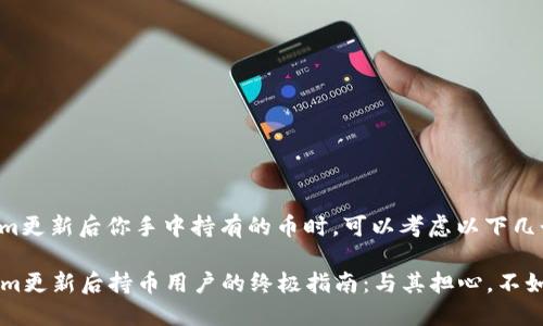 在面对Tokenim更新后你手中持有的币时，可以考虑以下几个步骤和建议：

### Tokenim更新后持币用户的终极指南：与其担心，不如积极应对！