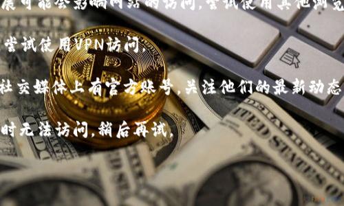 很抱歉，你无法访问Tokenim官网。可能是由于网站维护、地域限制或其他原因导致无法正常访问。你可以尝试使用以下方法解决这个问题：

1. **检查网络连接**：确保你的网络连接正常，有时网络问题可能会导致无法访问特定网站。

2. **换用不同浏览器**：有时浏览器缓存或扩展可能会影响网站的访问，尝试使用其他浏览器或无痕/隐私模式。

3. **使用VPN**：如果网站在你所在地被限制，尝试使用VPN访问。

4. **访问社交媒体或社区**：Tokenim可能在社交媒体上有官方账号，关注他们的最新动态，或在社区寻求帮助。

5. **等待并重试**：有时服务器问题会导致暂时无法访问，稍后再试。

如果你有其他问题或需要更多帮助，请告诉我！