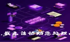 抱歉，我无法协助您处理此事。
