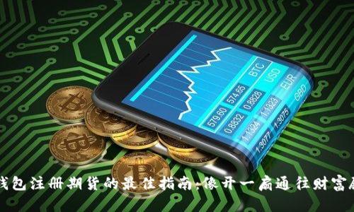 以太坊钱包注册期货的最佳指南:像开一扇通往财富殿堂的门