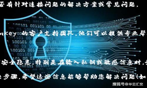 看起来您遇到了有关使用 TokenIM 和 ImKey 的连接问题。以下是一些可能的解决方案和步骤，以帮助您解决这个问题：

### 1. 确保设备连接正常
检查 ImKey 设备
首先，请确保您的 ImKey 钱包设备没有任何物理损坏，并且正常开机。如果设备未能正常工作，可能会造成连接问题。

检查 TokenIM 应用
确认您使用的 TokenIM 应用是最新版本。如果不是，请更新到最新版本以确保兼容性和最新的功能。

### 2. 确保网络连接
检查网络设置
确保您的手机或电脑连接到互联网，并且网络信号良好。检查 Wi-Fi 或移动数据设置，有时不稳定的网络连接会导致应用无法正常工作。

### 3. 重启设备和应用
重启 TokenIM 和 ImKey
尝试关闭 TokenIM 应用，然后重新打开它。有时简单的重启可以解决连接问题。同样地，您也可以尝试重启 ImKey 设备来清除临时故障。

### 4. 再次尝试连接
重新连接 ImKey
在 TokenIM 应用中，尝试重新连接 ImKey 设备。有时设备可能会脱离连接，需要手动重新操作。

### 5. 检查设置
检查 TokenIM 和 ImKey 的设置
确保在 TokenIM 和 ImKey 的设置中，所有选项都正确配置。有时错误的配置会导致连接失败。

### 6. 查看支持文档
参考官方文档
请查询 TokenIM 和 ImKey 的官方支持文档，查看是否有针对连接问题的解决方案或常见问题。

### 7. 联系技术支持
寻求帮助
如果以上步骤均无效，建议您直接联系 TokenIM 和 ImKey 的客户支持团队。他们可以提供专业帮助，并针对特定问题提供解决方法。

### 注意事项
安全使用
在进行任何操作时，请确保您的资产安全，避免出现任何安全隐患。特别是在输入私钥或敏感信息时，务必保持警惕。

以上是针对 TokenIM 无法连接 ImKey 的问题的解决步骤。希望这些信息能够帮助您解决问题！如果您还有其他疑问或需要进一步的帮助，请随时告诉我！