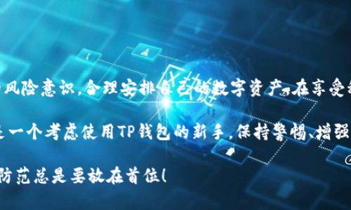 关于TP钱包，具体的风险和安全性问题需要认真对待。在讨论这个主题时，我们不仅要关注其潜在的风险，还要深入了解如何安全地使用数字钱包，并制定适合个人需求的策略。

TP钱包概述

TP钱包，全称作为“Trustable Payment Wallet”，被设计为一个安全便捷的数字资产管理工具。它允许用户存储、转账和管理多种加密货币。数字钱包的流行，源于越来越多的人参与到加密货币的世界中，而TP钱包则在这个领域中占据了一定的市场份额。

TP钱包的优势

首先，我们来看看TP钱包的一些优势。它的界面设计友好，操作简单，即使是新手也能快速上手。此外，TP钱包通常会使用多种加密技术来确保用户的资产安全，这是让人安心的一点。

潜在风险分析

然而，任何事物都不是绝对安全的。如果说TP钱包像是一把锋利的刀，既能帮助你切开美味的食物，也可能因不慎使用而割伤自己。那么，TP钱包的风险主要体现在以下几个方面：

1. 个人安全性

用户的私钥就像是你钱包的密码，相当于一把保护你资产的大门。假如这个密码被泄露，任何人都可以进入你的“钱包”，这就和平常的银行卡密码一样重要。如果不小心将私钥保存到不安全的地方，后果可能不堪设想。谁还没点小烦恼呢？所以，妥善保存和定期更换密码是避免风险的好办法。

2. 网络钓鱼

网络钓鱼是数字钱包常见的风险之一。有些骗子会伪装成官方渠道，诱导用户输入个人信息。就像是电影《夺宝奇兵》中的陷阱，稍不留神就可能掉进深渊。在访问官网时，一定要确认网址的真实性，尽量避免使用公共网络进行交易。

3. 软件漏洞

任何软件都可能存在漏洞，TP钱包也不例外。虽然开发团队会定期进行更新和安全审核，但在某些情况下，可能会有新的漏洞被黑客利用。因此，保持软件更新，总是能为自己的数字资产安全加上一层保护。

4. 法规风险

随着数字资产的不断发展，各国对加密货币的监管力度逐渐加强。如果该地区对数字资产的政策突然改变，可能会影响用户资产的流动性和价值。就如同天气变化般不可预测的风险，你无法随心而动。

安全使用TP钱包的建议

为了确保用户在使用TP钱包时能够最大程度地降低风险，以下是一些建议：

1. 使用强密码，并定期更换

设置一个强密码，避免使用过于简单的组合，例如“123456”或“password”。可以尝试使用字母、数字和特殊字符的组合，创建一个独特的密码。

2. 启用双重身份验证

双重身份验证可以为你的账户提供额外的安全层。即使有人获取了你的密码，没有第二步的验证，他们也无法轻易访问你的账户。

3. 定期备份私钥

只存储一个私钥是不够的。定期备份你的私钥，并将其保存在安全的地方。可以考虑使用硬件钱包这种更为安全的选择。

4. 密切关注市场动向

时刻关注加密货币最新的新闻和政策变化，有助于你及时做出反应，保护自己的投资。

结论

TP钱包作为一款数字钱包工具，其便利性和潜力不可否认，但与此同时，风险也不容忽视。在数字时代，用户必须具备一定的风险意识，合理安排自己的数字资产。在享受科技带来的便利时，也要学会如何保护自己。

综上所述，虽然TP钱包本身可以最大限度地保障用户的安全，但用户需要采取足够的安全措施来保护自己的资产。如果你是一个考虑使用TP钱包的新手，保持警惕、增强安全意识将是你成功的关键。 

希望这些信息能够帮助你更好地理解TP钱包及其潜在的风险与安全措施。记住，在享受数字货币的便利时，安全第一，风险防范总是要放在首位！