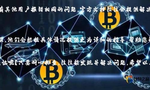 很抱歉，您遇到了tokenim扫码不通过的问题。这个问题可能由多种原因引起。以下是一些常见的解决方案，希望能帮助您解决这个问题：

### 1. 确认扫码设备
确认扫码设备的正常使用
首先，确保您使用的扫码设备正常工作。可以尝试用其他手机或设备扫描相同的二维码，看看是否能够扫码成功。如果其他设备可以扫码而您的设备不行，可能是设备摄像头的问题，或者是应用程序的权限设置问题。

### 2. 二维码质量
检查二维码的清晰度
有时二维码打印或显示不清晰会导致扫码失败。确保二维码没有模糊、变形或者被遮挡。同时，尽量避免在极低光环境下扫码，增加环境光线可能会帮助成功扫码。

### 3. 应用设置
检查应用的设置
确保您的tokenim应用程序是最新版本。有时，旧版本的应用可能存在兼容性问题。更新到最新版本后，重新启动应用再试一次。如果问题依然存在，可以考虑卸载重装应用程序。

### 4. 网络连接
确保网络连接畅通
某些扫码功能需要稳定的网络连接。如果您的网络不稳定或者信号弱，可能会影响扫码的成功率。尝试连接到更稳定的Wi-Fi网络，或者在信号较好的地方进行扫码。

### 5. 对于常见问题的了解
查阅官方文档与常见问题解答
如果以上方法都不能解决问题，可以查阅tokenim的官方网站或社区，了解是否有其他用户报错相同的问题。官方文档往往会提供解决方案或操作步骤，帮助您解决扫码失败的困扰。

### 6. 客服支持
联系客户服务支持
当您尝试了所有可行的办法，问题依然无法解决，建议您直接联系tokenim的客服。他们会根据具体情况提供更为详细的指导，帮助您解决扫码不通过的问题。

### 总结
扫码问题虽然令人烦恼，但大多数情况下都是可以解决的。记住，谁还没有点小烦恼呢？只要耐心排查，往往能发现并解决问题。希望以上的建议能够帮助你顺利完成扫码操作，让你在使用tokenim时畅通无阻！

如果有更多具体的信息或问题需要探讨，欢迎随时询问！