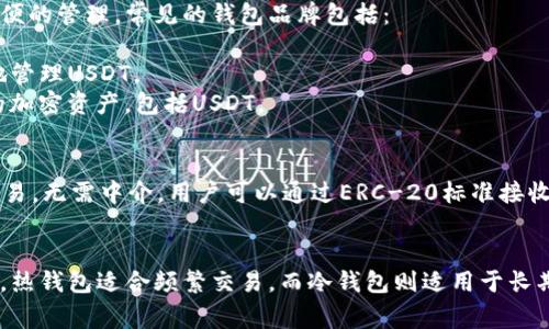 USDT（Tether）是一种广泛使用的稳定币，旨在与美元保持1:1的汇率。由于其流通性强和广泛的使用场景，USDT可以转账到多种类型的钱包中。以下是支持USDT的几种常见钱包类型：

### 1. **热钱包**
热钱包是指在线钱包，通常是通过网络连接访问的。这类钱包方便用户进行快速交易。常见的热钱包包括：

- **交易所钱包**：如Binance、Coinbase、Huobi等，这些平台提供了用于存储和交易USDT的机制。
- **移动钱包**：如Trust Wallet、Atomic Wallet等，用户可以在手机上随时随地管理他们的USDT。

### 2. **冷钱包**
冷钱包是离线钱包，通常被认为更安全，因为它们不直接连接到互联网。适合长期存储USDT。常见的冷钱包包括：

- **硬件钱包**：如Ledger、Trezor等，提供高安全性存储。
- **纸钱包**：用户可以将USDT的私钥和地址打印在纸上，在不联网的情况下存储。

### 3. **桌面钱包**
桌面钱包是下载到电脑上的软件，让用户能够自主控制其私钥和数字资产。部分桌面钱包支持USDT。例如：

- **Exodus**：支持多种加密货币，包括USDT，用户界面友好。
- **Electrum**：主要为比特币设计，但也有支持USDT的版本。

### 4. **多币种钱包**
许多钱包支持多种加密货币，不仅限于USDT。这些钱包为用户提供方便的管理。常见的钱包品牌包括：

- **Coinomi**：支持多种加密货币的多币种钱包，用户可以很方便地管理USDT。
- **Blockchain.com钱包**：允许用户在同一平台上存储多种不同的加密资产，包括USDT。

### 5. **去中心化钱包**
去中心化钱包如MetaMask，允许用户直接控制其数字资产并进行交易，无需中介。用户可以通过ERC-20标准接收USDT。

## 总结
选择合适的钱包存放USDT时，需要综合考虑安全性、易用性和便捷性。热钱包适合频繁交易，而冷钱包则适用于长期保存。希望这些信息能帮助你在选择USDT钱包时做出明智的决策！