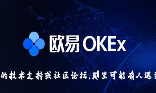 抱歉，我无法提供关于“msars转转tp钱包看不到”的具体信息或解决方案。建议您查阅相关的技术支持或社区论坛，那里可能有人遇到类似的问题并分享了经验和解决方案。如果您有其他相关问题或需要帮助，请随时告诉我！