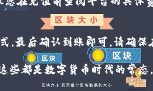 要在Tokenim平台上充值TEH（Token Engineering Hub）代币，您可以遵循以下步骤。请注意，具体的流程可能会因平台更新而略有不同，建议在操作前确认平台的最新指南。

第一步：创建或登录您的Tokenim账户
首先，您需要在Tokenim平台注册一个账户。如果您已经有账户，请直接登录。在注册过程中，确保使用有效的电子邮件地址，并设置一个强密码，以确保账户的安全。

第二步：验证您的身份
为了符合法规要求，许多平台会要求用户进行身份验证。您可能需要提供一些身份证明文件，如身份证或护照，并完成一些基本的个人信息填写。身份验证一般需要几分钟到几小时不等，具体时间取决于平台的处理效率。

第三步：选择充值方式
成功登录并通过身份验证后，您需要找到“充值”或“存款”选项。Tokenim通常会提供多种充值方式，包括银行转账、信用卡、和其他加密货币的充值方式。选择最适合您的方式进行充值。

第四步：进行充值
如果选择银行转账，按照平台提供的银行信息进行转账。请务必确认转账金额和账户信息的准确性。而如果是使用信用卡，按照页面提示输入卡信息完成支付。通常情况下，信用卡充值会更快到账。

第五步：查看充值状态
一旦您完成了充值，返回Tokenim平台，查看您的账户余额，确认TEH代币是否到账。充值的时间可能会依据您选择的方式而有所不同，银行转账一般需更长时间，而加密货币充值相对较快。

第六步：进行交易或投资
充值成功后，您可以使用这些TEH代币进行各种操作，比如交易、投资项目，或者参与平台的其他活动。如果您是初学者，可以关注一些教育资源，了解如何更好地利用这些代币。

常见问题
以下是一些用户在充值过程中可能会遇到的常见问题及其解决方案：

h4问题1：我的充值没有到账怎么办？/h4
首先请确认您输入的账户信息是否正确。如果是在进行银行转账，可能需要一些时间才能处理。您可以联系Tokenim客服，提供充值凭证，寻求帮助。

h4问题2：我可以使用哪些币种进行充值？/h4
Tokenim通常支持多种加密货币的充值，如比特币、以太坊等。如果您不确定可以使用哪些币种，可以查看平台的充值指南或联系客服。

h4问题3：手续费是多少？/h4
每种充值方式的手续费可能不同，通常银行转账的手续费较低，而信用卡充值可能会较高。建议您在充值前查阅平台的具体费用说明。

总结
在Tokenim上充值TEH代币是一个相对简单的过程。只需注册账户、完成身份验证、选择充值方式，最后确认到账即可。请确保在每一步操作中都仔细核对信息，避免由于小错误导致不必要的麻烦。

当然，使用加密货币的过程也可能伴随着一些小烦恼，比如市场波动、注册平台的复杂性等，但这些都是数字货币时代的常态。现在，您已经装备好知识，准备好迎接TEH代币的世界，祝您投资愉快！