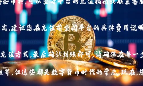 要在Tokenim平台上充值TEH（Token Engineering Hub）代币，您可以遵循以下步骤。请注意，具体的流程可能会因平台更新而略有不同，建议在操作前确认平台的最新指南。

第一步：创建或登录您的Tokenim账户
首先，您需要在Tokenim平台注册一个账户。如果您已经有账户，请直接登录。在注册过程中，确保使用有效的电子邮件地址，并设置一个强密码，以确保账户的安全。

第二步：验证您的身份
为了符合法规要求，许多平台会要求用户进行身份验证。您可能需要提供一些身份证明文件，如身份证或护照，并完成一些基本的个人信息填写。身份验证一般需要几分钟到几小时不等，具体时间取决于平台的处理效率。

第三步：选择充值方式
成功登录并通过身份验证后，您需要找到“充值”或“存款”选项。Tokenim通常会提供多种充值方式，包括银行转账、信用卡、和其他加密货币的充值方式。选择最适合您的方式进行充值。

第四步：进行充值
如果选择银行转账，按照平台提供的银行信息进行转账。请务必确认转账金额和账户信息的准确性。而如果是使用信用卡，按照页面提示输入卡信息完成支付。通常情况下，信用卡充值会更快到账。

第五步：查看充值状态
一旦您完成了充值，返回Tokenim平台，查看您的账户余额，确认TEH代币是否到账。充值的时间可能会依据您选择的方式而有所不同，银行转账一般需更长时间，而加密货币充值相对较快。

第六步：进行交易或投资
充值成功后，您可以使用这些TEH代币进行各种操作，比如交易、投资项目，或者参与平台的其他活动。如果您是初学者，可以关注一些教育资源，了解如何更好地利用这些代币。

常见问题
以下是一些用户在充值过程中可能会遇到的常见问题及其解决方案：

h4问题1：我的充值没有到账怎么办？/h4
首先请确认您输入的账户信息是否正确。如果是在进行银行转账，可能需要一些时间才能处理。您可以联系Tokenim客服，提供充值凭证，寻求帮助。

h4问题2：我可以使用哪些币种进行充值？/h4
Tokenim通常支持多种加密货币的充值，如比特币、以太坊等。如果您不确定可以使用哪些币种，可以查看平台的充值指南或联系客服。

h4问题3：手续费是多少？/h4
每种充值方式的手续费可能不同，通常银行转账的手续费较低，而信用卡充值可能会较高。建议您在充值前查阅平台的具体费用说明。

总结
在Tokenim上充值TEH代币是一个相对简单的过程。只需注册账户、完成身份验证、选择充值方式，最后确认到账即可。请确保在每一步操作中都仔细核对信息，避免由于小错误导致不必要的麻烦。

当然，使用加密货币的过程也可能伴随着一些小烦恼，比如市场波动、注册平台的复杂性等，但这些都是数字货币时代的常态。现在，您已经装备好知识，准备好迎接TEH代币的世界，祝您投资愉快！