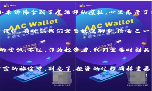 如何在TP钱包池子中把资产“打入黑洞”？探索去中心化的秘密！
TP钱包, 黑洞, 去中心化, 资产管理/guanjianci

引言：资产管理的黑洞理想
在这个数字化快速发展的时代，我们的资产管理也逐渐走向去中心化。今天，我想和大家聊一聊“TP钱包池子打入黑洞”的这个概念，就像把你的钱送进一个无底洞，但别担心，不会真的消失的！谁还没点小烦恼呢？

什么是TP钱包？
TP钱包是一个去中心化的数字资产钱包，用户可以在其中进行加密货币的存储、管理和交易。想象一下，TP钱包就像你随身携带的保险箱，不仅安全，还能实时增值。随着区块链技术的发展，TP钱包越来越受到用户的青睐，成为众多投资者的优选。从比特币到以太坊，无数的数字资产都在这个虚拟的保险箱中恣意畅游。

解密“黑洞”概念
至于“黑洞”，这可不是天文学上那种吸光一切、无法逃脱的天体，而是一种比喻，指代的是一种看似无法逆转的资产锁定机制。在TP钱包中，当你选择将资产打入黑洞时，可以享受到某些特定的数字资产福利，比如获得更高的收益率或者参与某些独特的去中心化金融（DeFi）项目。

打入黑洞的步骤
现在让我们一步一步来，看看如何把你的资产“打入黑洞”，享受去中心化的福利。就像做一道美味的菜肴，准备工作是关键。

h4准备资产/h4
首先，你需要确保你的TP钱包中有足够的资产。就像去超市购物之前要查看钱包一样，如果钱包干巴巴的，那你可就只能在家饿肚子了！

h4选择黑洞池/h4
接下来，选择合适的黑洞池。不同的黑洞池可能有不同的收益，有点像超市里的折扣信息，找找哪个更实惠，可以让你赚得更多。

h4确认交易/h4
最后，确认交易。在交易完成后，你的资产就会被“打入黑洞”，尽管在表面上看似“消失”，但其实是在为你默默地增值。

黑洞的魅力：收益与风险
打入黑洞的过程并非没有风险。就像一个魔术表演，表面上华丽的背后可能潜藏着不为人知的秘密。但是，如果你能理性对待，不做无脑投资，这个“黑洞”就能为你带来意想不到的收益。

h4收益的吸引力/h4
对于勇敢的投资者来说，打入黑洞的魅力在于它能提供高收益率。相比于固定收益的传统投资方式，这种方法就像是在 لري你不断乘风破浪，寻求更狂野的刺激。

h4潜在的风险/h4
当然，你也不能忽视潜在的风险。市场的波动就像过山车，让人心跳加速。如果你在真正的大起大落中无法自拔，那可能就会面临“资产再也无法抽回”的局面。懂得何时放手，何时抓紧，是投资的智慧所在。

成长中的去中心化理念
TP钱包的去中心化理念推翻了传统金融的壁垒，让每个人都能参与资产的管理。这就像一场没有终点的马拉松，人人都有机会跑出自己的精彩。

h4去中心化的历史/h4
去中心化的理念早在比特币诞生之时便已出现。它的出现是对传统金融体系的一种挑战，仿佛是一次狂野的“金融革命”。而TP钱包正是这场革命的产物，帮助大众更方便地接入加密货币世界。

h4未来的想象/h4
至于未来，去中心化的金融体系将会如何发展？这就像预测一部科幻电影的结局，扑朔迷离，但却充满期待。有可能出现更多创新型的黑洞池，甚至可能改变我们对财富的看法。

真实案例分享
在这里，我想分享几个真实的案例，看看不同的人是如何成功将资产打入TP钱包黑洞，并获得丰厚回报的。

h4案例一：小李的“黑洞冒险”/h4
小李是个新手投资者，首次尝试将3000美元资产打入黑洞。经过为期三个月的锁定，他惊喜地发现，自己获得了700美元的收益！此时的小李仿佛拿到了魔法师的魔杖，心里乐开了花。

h4案例二：老王的反思/h4
而老王却是另一个故事，他在黑洞投资上犯了一些愚蠢的错误，导致资产损失惨重。虽然后来他也在积极学习，但却痛苦的意识到：投资需谨慎，有时候我们需要放慢脚步，给自己一点时间。

总结：黑洞中闪耀的星星
在TP钱包的黑洞中，每个人都可以找到属于自己的那颗闪亮的星星。无论是获取高收益，还是寻求安全资产管理，打入黑洞都是一种有趣的尝试。不过，作为投资者，我们需要时刻关注市场动态，理性判断，避免盲目跟风。毕竟，投资如同一场游戏，赢者才能笑到最后！

结语：不妨一试，寻觅黑洞中的财富
所以，亲爱的朋友们，如果你对TP钱包和黑洞这个概念感兴趣，那么赶快行动吧！或许下一个赚得盆满钵满的成功故事就是你的！在追求财富的旅途中，别忘了，投资的过程同样重要，与其在黑洞中迷失方向，不如把握机会，让资产增值你的生活，创造美好的未来。

当然，在探索资产的奥秘时，也请保持一份清醒与理智，谁还没点小烦恼呢？祝大家好运！