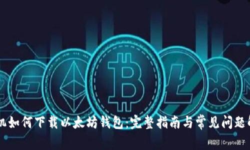 手机如何下载以太坊钱包：完整指南与常见问题解析