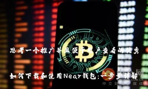 思考一个推广并且便于用户查看的优秀


如何下载和使用Near钱包：一步步详解