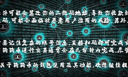 在狗狗币（Dogecoin）钱包的首页，通常会有一个用于接收狗狗币的二维码（QR码），这个二维码包含了你的狗狗币地址。当其他人想要向你发送狗狗币时，他们可以扫描这个二维码，而不需要手动输入地址，省去了手动输入可能出现的错误。

以下是关于狗狗币钱包中二维码的几个相关问题：

1. 狗狗币钱包二维码的功能是什么？
狗狗币钱包中的二维码主要用于接收狗狗币。用户可以通过扫描这个二维码来快速获取钱包地址，从而方便地进行交易。二维码包含了与你的钱包地址相对应的信息，确保在发送狗狗币时，资金能够准确到达你的账户。这种方式不仅提高了交易的效率，也大大减少了因手动输入地址而造成的错误。
对于很多新手用户来说，输入复杂的地址可能会感到困惑，二维码的出现极大地方便了用户的操作，使得加密货币交易变得更加友好。同时，这种方式也在一定程度上保护了用户的隐私，因为用户并不需要公开自己的地址。

2. 如何生成和使用狗狗币钱包的二维码？
大多数狗狗币钱包在安装和创建账户后会自动生成一个二维码。在这个二维码中，包含了你的狗狗币地址。用户只需在钱包应用的界面中查找“接收”或“钱包地址”部分，就会看到生成的二维码和对应的地址。使用这个二维码非常简单，其他人只需要使用他们的钱包扫描此二维码，就可以快速完成交易。
通过二维码接收狗狗币非常方便。需要注意的是，确保你显示的二维码没有被篡改，因为一旦二维码中的地址被改变，你接收到的将会是别人发送的狗狗币。如果你需要分享你的二维码，可以通过截图或者直接显示钱包中的二维码。

3. 使用二维码转账时需要注意哪些安全事项？
在使用狗狗币钱包的二维码进行交易时，用户需要注意几个安全事项。首先，确保你的设备没有受到恶意软件的影响。一些恶意软件可能会篡改你的二维码地址，导致你收款到错误的地址。为此，建议在进行重要交易时，使用防护软件并保持系统的更新。
其次，在向他人提供二维码之前，建议先确认对方的身份，确保对方是可信的。如果是通过社交媒体或其他不安全的渠道分享二维码，可能会面临被恶意用户滥用的风险。另外，尽量避免在公共场合下显示二维码，防止被他人窃取。

4. 狗狗币二维码与传统支付方式的比较
二维码作为一种新兴的支付方式，相比于传统的支付方式有着明显的优势。首先，二维码的使用提高了支付的便利性。用户不再需要记住复杂的账号信息，直接扫码即可完成交易。其次，二维码能够有效减少由于手动输入错误而导致的资金损失。
另外，通过二维码进行转账通常会有更快的处理速度。在大多数情况下，使用传统银行转账可能需要几天的时间才能完成，而使用狗狗币进行交易通常会在几分钟内完成。尽管有些因素可能会影响交易确认的速度，但整体而言，费用和时间均优于传统支付方式。

这些是关于狗狗币钱包首页二维码的一些基本信息和常见问题。希望能对你有所帮助！如果你还有其他的问题，或者想了解更多关于狗狗币的钱包使用及其功能，欢迎继续提问。