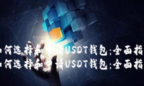 如何选择和申请USDT钱包：全面指南
如何选择和申请USDT钱包：全面指南