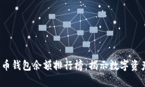 2023年比特币钱包余额排行榜：揭示数字资产管理的真相