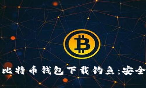 如何识别和防范比特币钱包下载钓鱼：安全指南与最佳实践