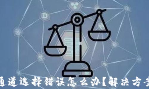 
tp钱包通道选择错误怎么办？解决方案与技巧