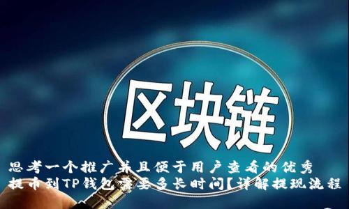 思考一个推广并且便于用户查看的优秀
提币到TP钱包需要多长时间？详解提现流程