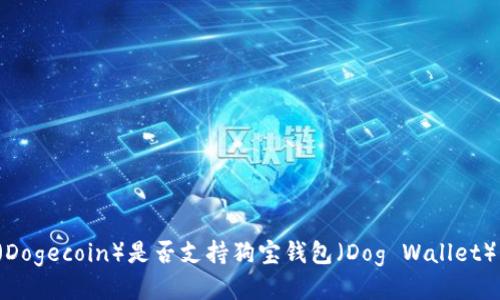 狗狗币（Dogecoin）是否支持狗宝钱包（Dog Wallet）的使用？