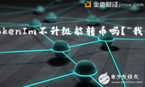 在当前的加密货币行业,TokenIm 是一个被广泛使用的数字资产钱包和交易平台。关于您的问题:“TokenIm不升级能转币吗?”我们可以深入探讨这个话题,以便用户更好地理解相关问题及其影响。以下是我们为该主题准备的内容。
TokenIm不升级影响转币功能的分析与解决方案