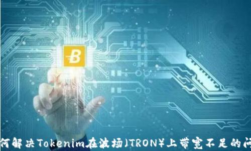 
如何解决Tokenim在波场（TRON）上带宽不足的问题