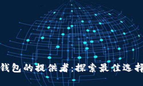 比特币钱包的提供者：探索最佳选择与服务