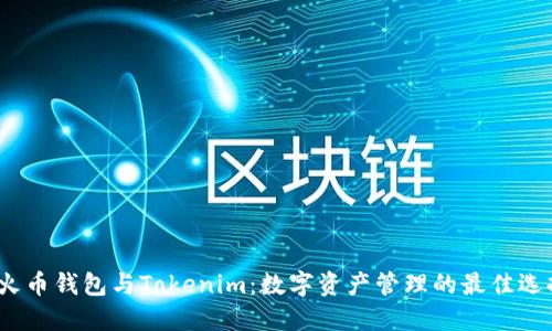  火币钱包与Tokenim：数字资产管理的最佳选择