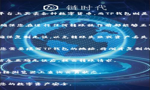 关于如何将OK（OKEx）转账到TP钱包的具体步骤，以下内容将为您详细介绍。

步骤一：了解OK与TP钱包
在进行转账之前，首先需要了解OK和TP钱包的基本信息。OKEx是一个全球知名的数字货币交易平台，用户可以在平台上买卖各种数字货币。而TP钱包则是一款去中心化的钱包应用，支持多种数字货币的存储和管理。了解这些基础知识能够帮助您更好地理解转账过程。

步骤二：准备交易所账户和钱包账户
确保您在OKEx上有一个账号，并且已经完成身份认证。同时，您需要在TP钱包中创建并备份好您自己的钱包地址。确保您在进行任何转账操作前都能够正常访问这两个账户。

步骤三：获取TP钱包地址
打开TP钱包，选择您希望接收的数字货币类型，然后找到并复制您的充值地址。这个地址是您转账时非常重要的，确保复制无误，以免转账失败或资产丢失。

步骤四：在OKEx中进行提币操作
登录到OKEx账户，找到“资产”或“我的资产”页面，选择您想要转账的数字货币。点击“提币”或“提现”选项。接下来，您需要填写TP钱包的地址，将刚才复制的地址粘贴在提币地址栏中。

步骤五：填写提币数量与确认
输入您希望提取的数量，并确认相关的提币费用，然后完成相关的安全验证步骤，如验证码或手机验证。确保所有信息正确无误后，提交转账请求。

步骤六：查看转账状态
提币申请提交后，您可以在OKEx上查看转账状态。同时打开TP钱包，查看是否到账。如果转账时间较长，可以在区块链浏览器上查询交易状态。

总结
通过上述步骤，您可以将数字货币从OKEx成功转账到TP钱包。请务必遵循安全原则，不要泄露私钥与密码，以确保您的数字资产安全。