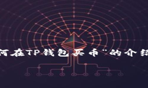 在这里我将为您提供一个详细的关于“如何在TP钱包买币”的介绍，包含、关键词、内容以及相关问题的解答。

如何在TP钱包购买数字货币：全面指南