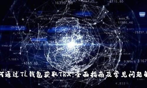 如何通过TL钱包获取TRX：全面指南及常见问题解答