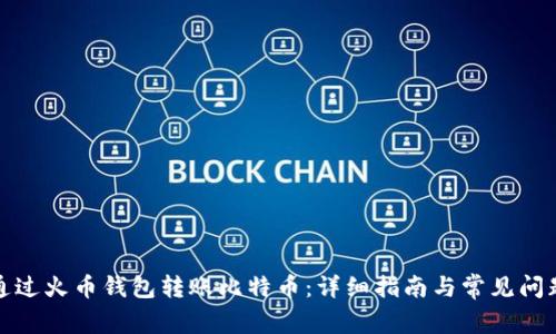 如何通过火币钱包转账比特币：详细指南与常见问题解答