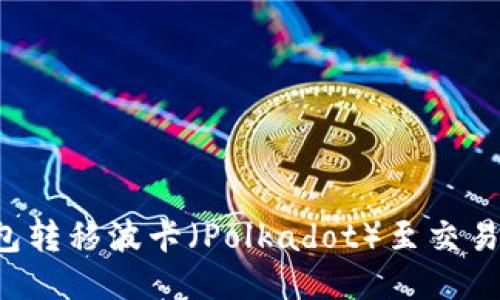 如何从TP钱包转移波卡（Polkadot）至交易所？详细指南